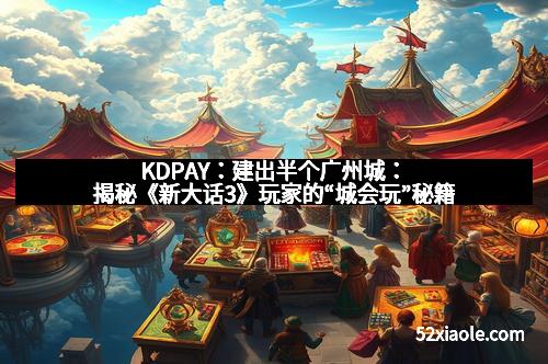 KDPAY：建出半个广州城：揭秘《新大话3》玩家的“城会玩”秘籍