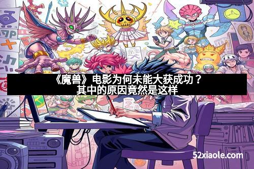 《魔兽》电影为何未能大获成功？其中的原因竟然是这样